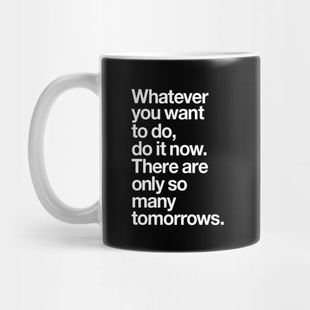 WHATEVER YOU WANT TO DO DO IT NOW THERE ARE ONLY SO MANY TOMORROWS by MotivatedType